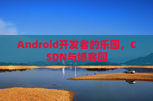 Android开发者的乐园，CSDN与博客园